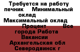 Требуется на работу печник. › Минимальный оклад ­ 47 900 › Максимальный оклад ­ 190 000 › Процент ­ 25 - Все города Работа » Вакансии   . Архангельская обл.,Северодвинск г.